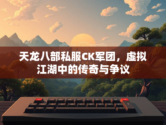 天龙八部私服CK军团，虚拟江湖中的传奇与争议  第2张