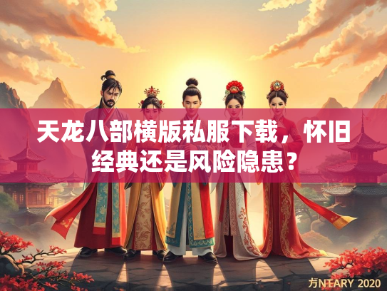 天龙八部横版私服下载，怀旧经典还是风险隐患？  第1张