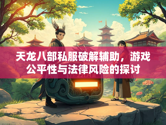 天龙八部私服破解辅助，游戏公平性与法律风险的探讨  第2张