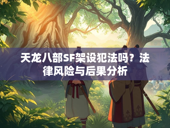 天龙八部SF架设犯法吗？法律风险与后果分析