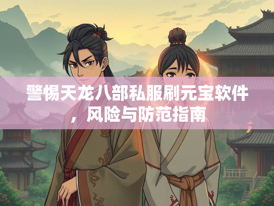 警惕天龙八部私服刷元宝软件，风险与防范指南