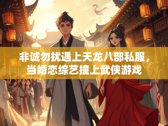 非诚勿扰遇上天龙八部私服，当婚恋综艺撞上武侠游戏