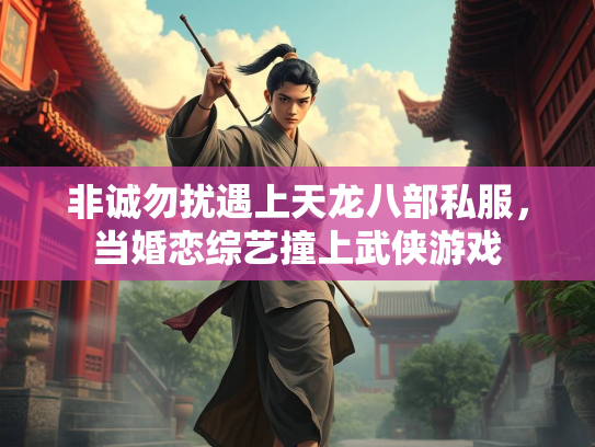 非诚勿扰遇上天龙八部私服，当婚恋综艺撞上武侠游戏