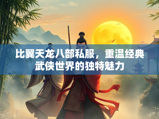 比翼天龙八部私服，重温经典武侠世界的独特魅力