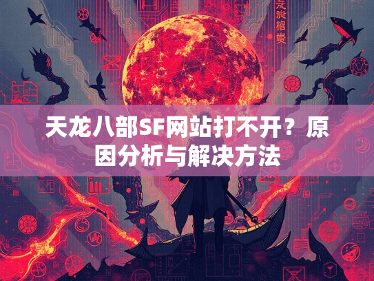 天龙八部SF网站打不开？原因分析与解决方法  第2张