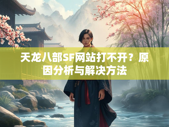 天龙八部SF网站打不开？原因分析与解决方法  第3张