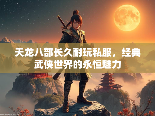 天龙八部长久耐玩私服，经典武侠世界的永恒魅力
