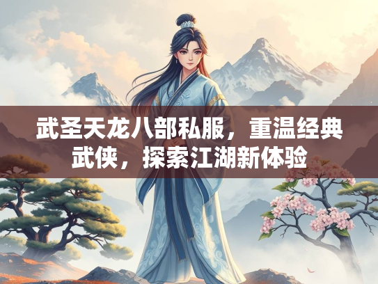 武圣天龙八部私服，重温经典武侠，探索江湖新体验