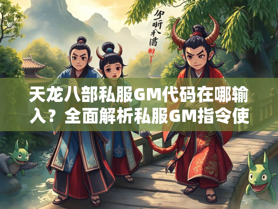 天龙八部私服GM代码在哪输入？全面解析私服GM指令使用方法