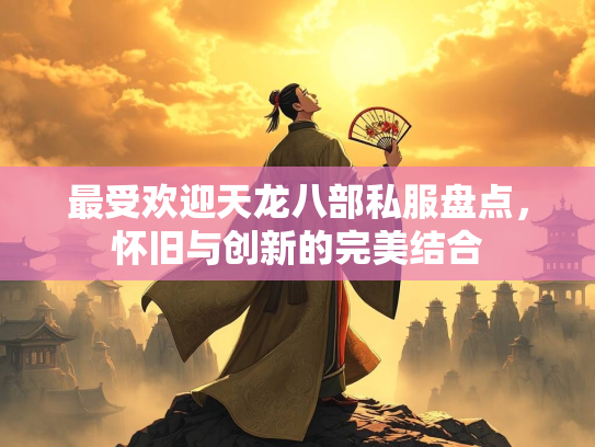 最受欢迎天龙八部私服盘点，怀旧与创新的完美结合