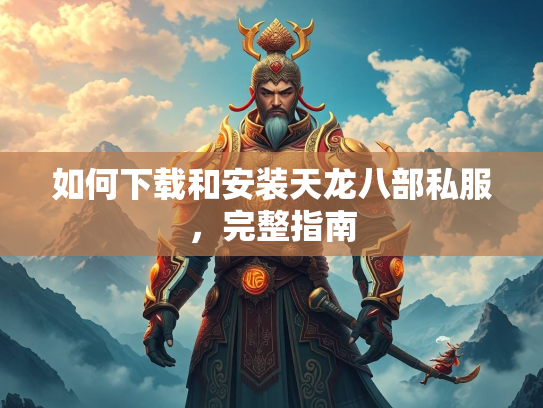 如何下载和安装天龙八部私服，完整指南