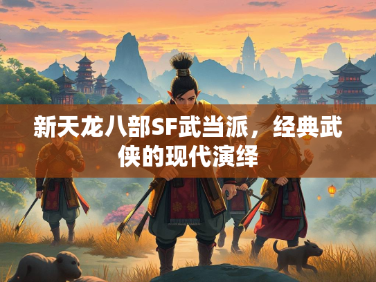 新天龙八部SF武当派，经典武侠的现代演绎