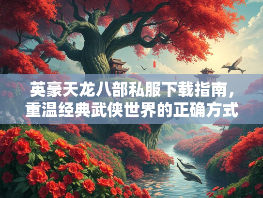 英豪天龙八部私服下载指南，重温经典武侠世界的正确方式