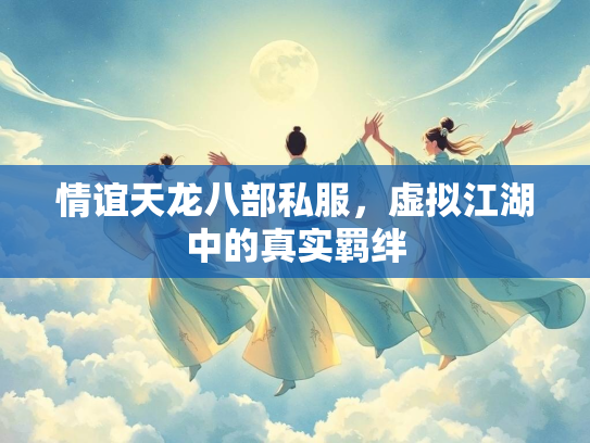 情谊天龙八部私服，虚拟江湖中的真实羁绊