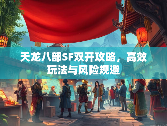 天龙八部SF双开攻略，高效玩法与风险规避
