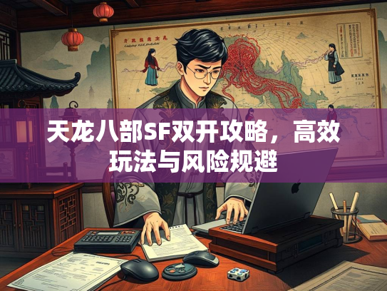天龙八部SF双开攻略，高效玩法与风险规避