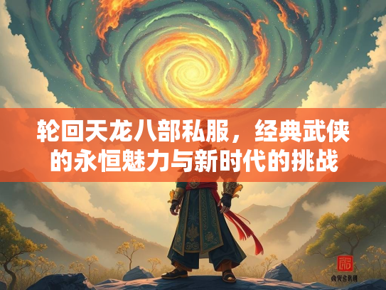 轮回天龙八部私服，经典武侠的永恒魅力与新时代的挑战  第3张