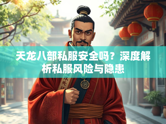 天龙八部私服安全吗？深度解析私服风险与隐患  第2张