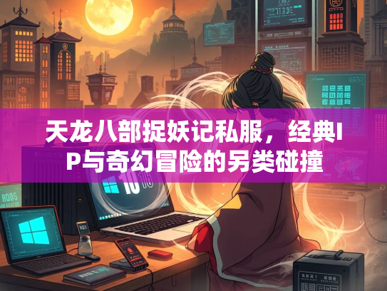 天龙八部捉妖记私服，经典IP与奇幻冒险的另类碰撞  第2张