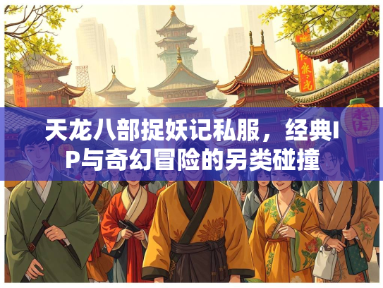天龙八部捉妖记私服，经典IP与奇幻冒险的另类碰撞  第3张