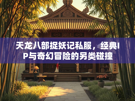 天龙八部捉妖记私服，经典IP与奇幻冒险的另类碰撞  第1张