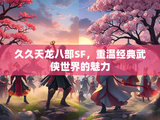 久久天龙八部SF，重温经典武侠世界的魅力