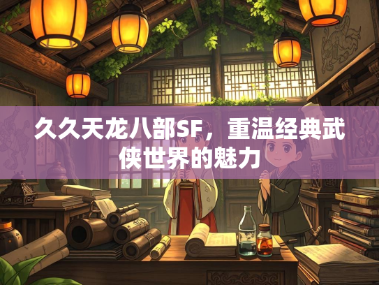 久久天龙八部SF，重温经典武侠世界的魅力