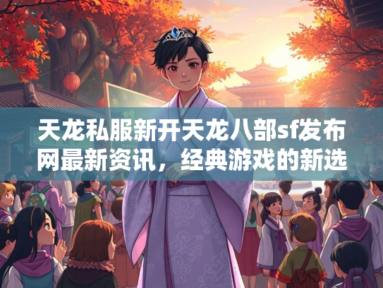 天龙私服新开天龙八部sf发布网最新资讯，经典游戏的新选择  第2张