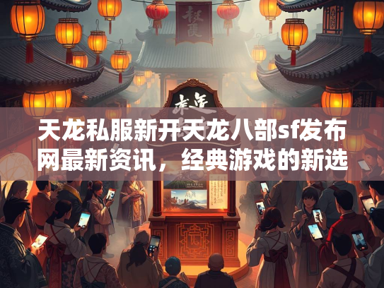 天龙私服新开天龙八部sf发布网最新资讯，经典游戏的新选择
