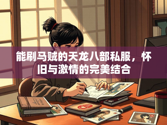 能刷马贼的天龙八部私服，怀旧与激情的完美结合