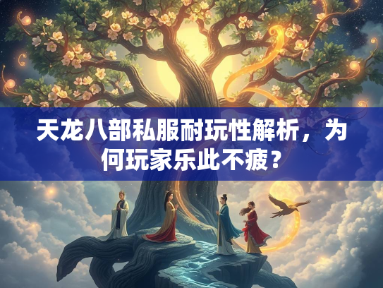 天龙八部私服耐玩性解析，为何玩家乐此不疲？  第3张