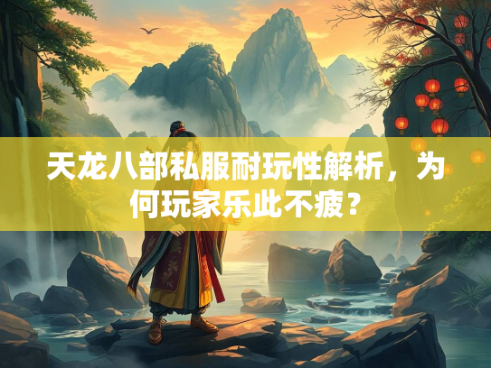 天龙八部私服耐玩性解析，为何玩家乐此不疲？  第1张