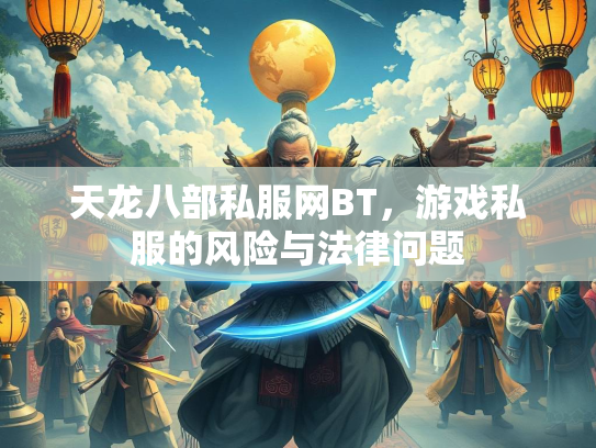 天龙八部私服网BT，游戏私服的风险与法律问题