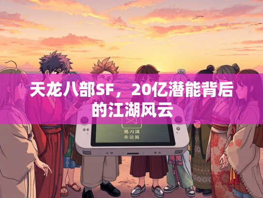 天龙八部SF，20亿潜能背后的江湖风云