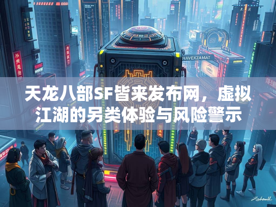 天龙八部SF皆来发布网，虚拟江湖的另类体验与风险警示