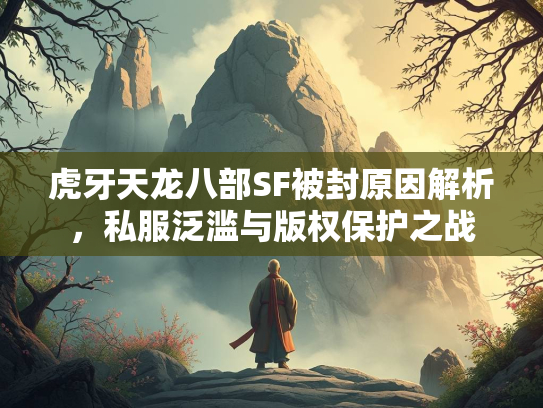 虎牙天龙八部SF被封原因解析，私服泛滥与版权保护之战