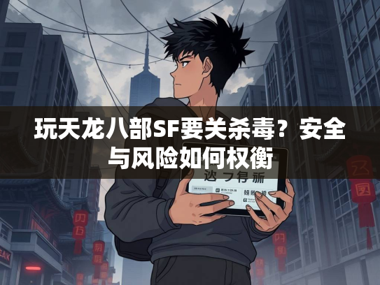 玩天龙八部SF要关杀毒？安全与风险如何权衡  第2张