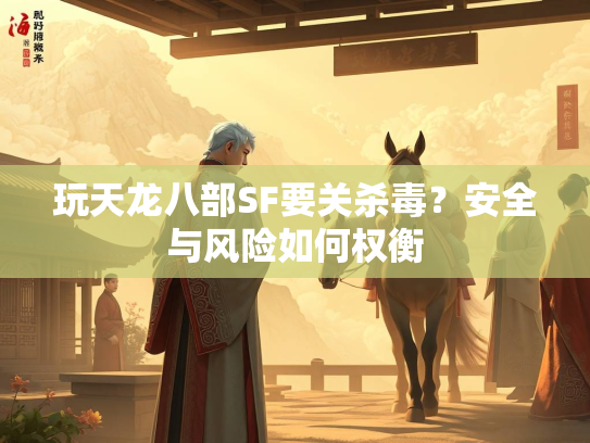 玩天龙八部SF要关杀毒？安全与风险如何权衡  第3张