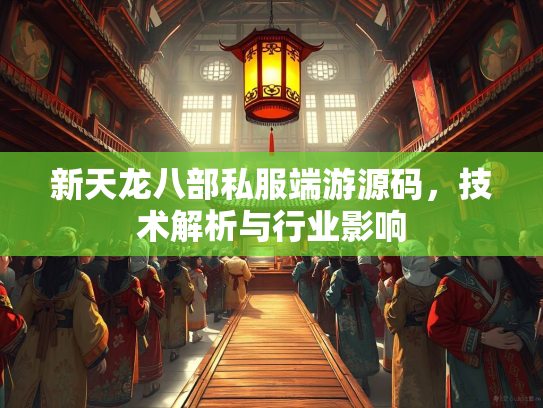 新天龙八部私服端游源码，技术解析与行业影响