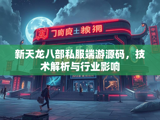 新天龙八部私服端游源码，技术解析与行业影响