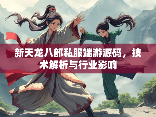 新天龙八部私服端游源码，技术解析与行业影响
