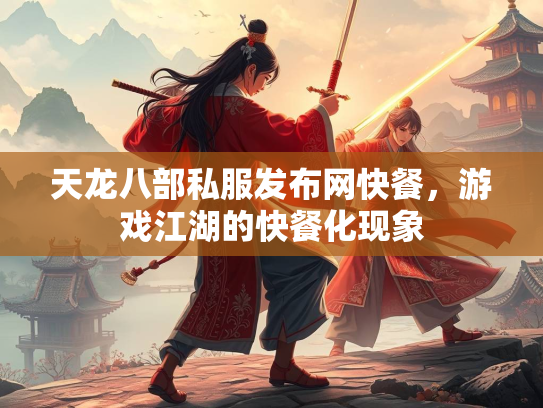 天龙八部私服发布网快餐，游戏江湖的快餐化现象