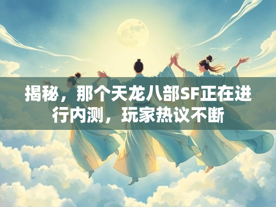 揭秘，那个天龙八部SF正在进行内测，玩家热议不断