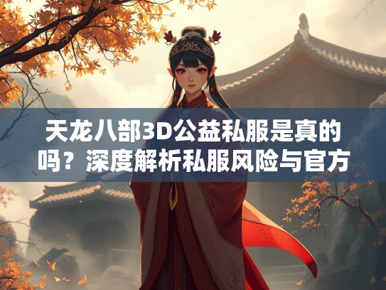 天龙八部3D公益私服是真的吗？深度解析私服风险与官方正版优势  第3张