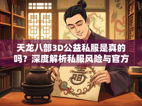 天龙八部3D公益私服是真的吗？深度解析私服风险与官方正版优势