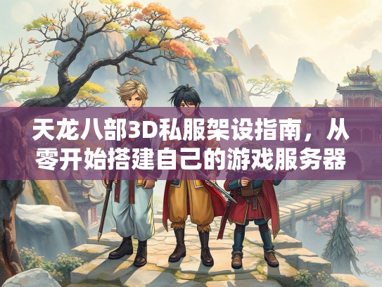 天龙八部3D私服架设指南，从零开始搭建自己的游戏服务器  第3张