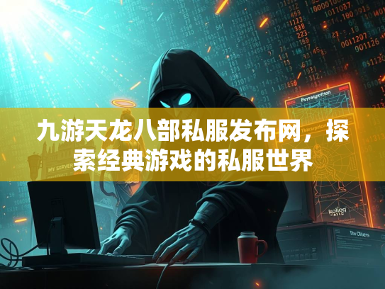 九游天龙八部私服发布网，探索经典游戏的私服世界