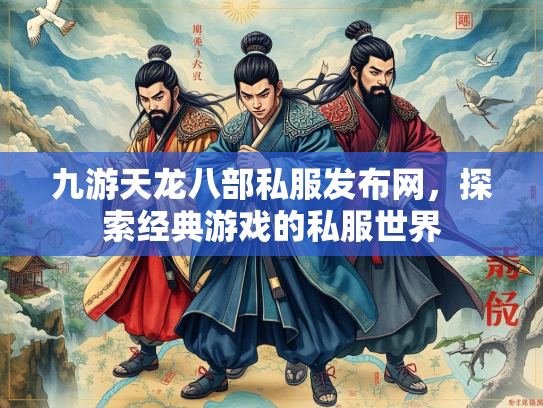 九游天龙八部私服发布网，探索经典游戏的私服世界