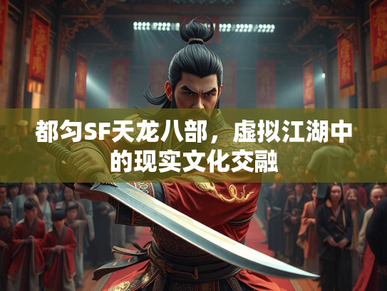 都匀SF天龙八部，虚拟江湖中的现实文化交融  第3张