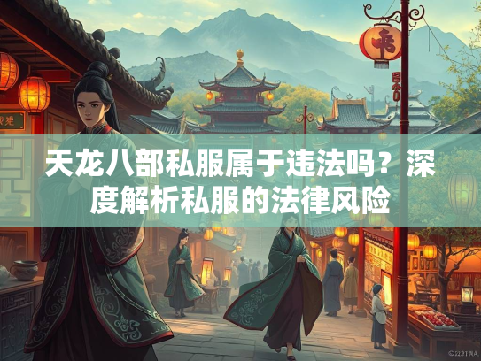 天龙八部私服属于违法吗？深度解析私服的法律风险